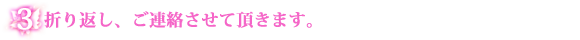 3:折り返しご連絡させて頂きます。